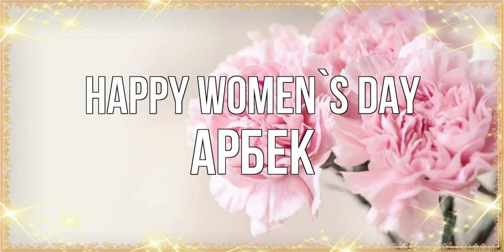 Greetings card с именем, Арбек happy women`s day открытка с розовыми цветами в рамочке с подписью на 8 марта Greetings with text for free download 